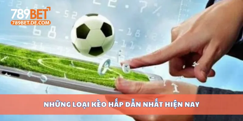 Những loại kèo hấp dẫn nhất hiện nay