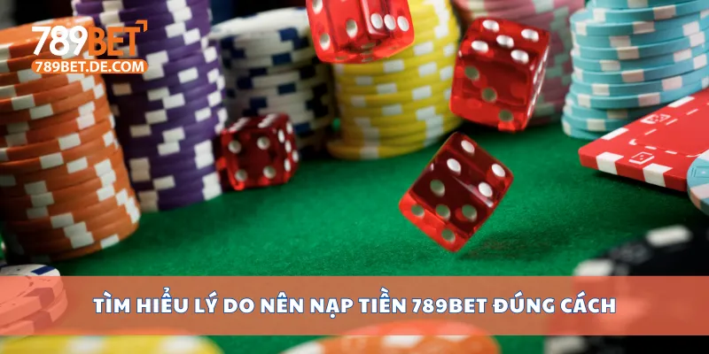 Tìm hiểu lý do nên nạp tiền 789bet đúng cách